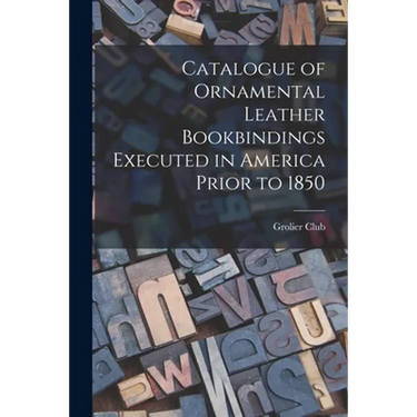Catalogue of Ornamental Leather Bookbindings Executed in America Prior to 1850