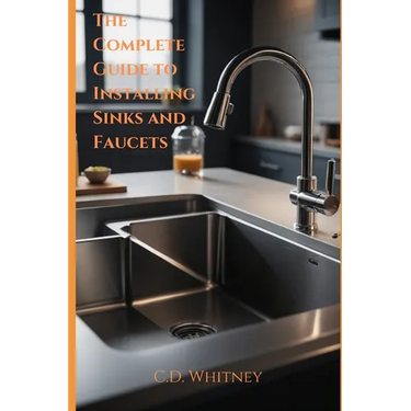 The Complete Guide to Installing Kitchen Sinks and Faucets