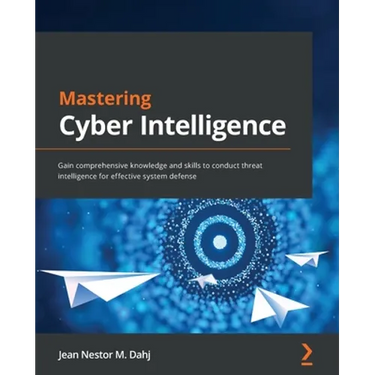 Mastering Cyber Intelligence: Gain comprehensive knowledge and skills to conduct threat intelligence for effective system defense