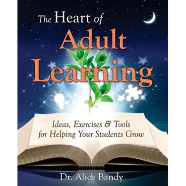 The Heart of Adult Learning: Ideas, Exercises and Tools for Helping Your Students Grow