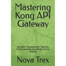 Mastering Kong API Gateway: Strategic Management, Security Enhancements, and Performance Scaling