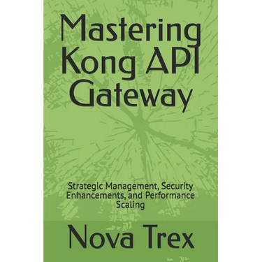 Mastering Kong API Gateway: Strategic Management, Security Enhancements, and Performance Scaling