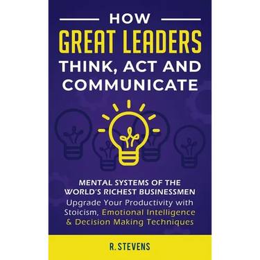 How Great Leaders Think, Act and Communicate: Mental Systems, Models and Habits of the World´s Richest Businessmen - Upgrade Your Mental Capabilities