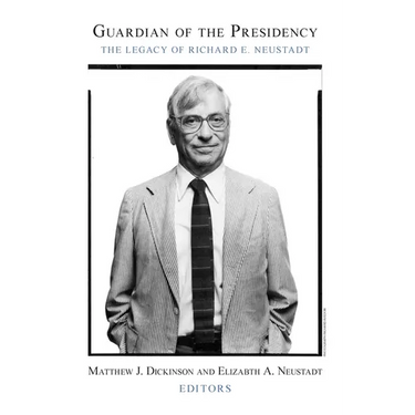 Guardian of the Presidency: The Legacy of Richard E. Neustadt