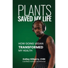 Plants Saved My Life: How Going Vegan Transformed My Health