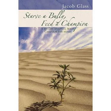 Starve a Bully, Feed a Champion: 101 Days of Spiritual Boot Camp for Attaining Serenity, Confidence, Mental Discipline & Joy in a World Gone Mad.