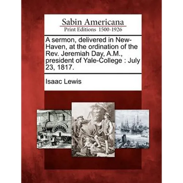 A Sermon, Delivered in New-Haven, at the Ordination of the REV. Jeremiah Day, A.M., President of Yale-College: July 23, 1817.