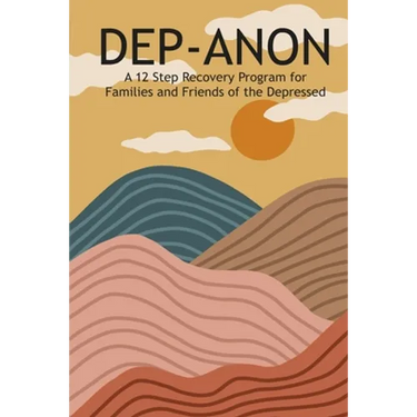 Dep-Anon: A 12 Step Recovery Program for Family and Friends of the Depressed
