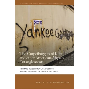 The Carpetbaggers of Kabul and Other American-Afghan Entanglements: Intimate Development, Geopolitics, and the Currency of Gender and Grief
