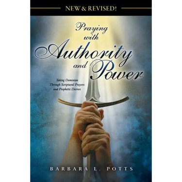 New & Revised: Praying with Authority and Power: Taking Dominion Through Scriptural Prayers and Prophetic Decrees