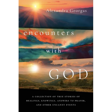 Encounters with God: A collection of true stories of healings, knowings, answers to prayer, and other uncanny events