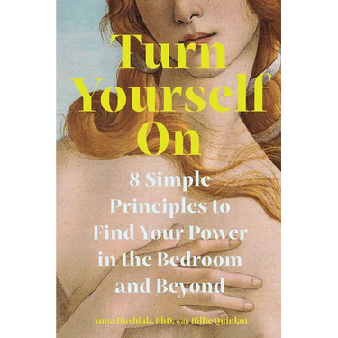 Turn Yourself on: 8 Simple Principles to Find Your Power in the Bedroom and Beyond