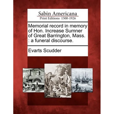 Memorial Record in Memory of Hon. Increase Sumner of Great Barrington, Mass.: A Funeral Discourse.