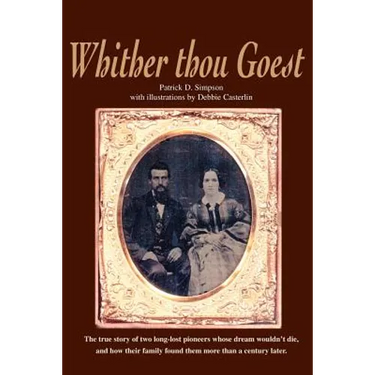 Whither Thou Goest: The True Story of Two Long-Lost Pioneers Whose Dream Wouldn't Die, and How Their Family Found Them More Than a Century Later