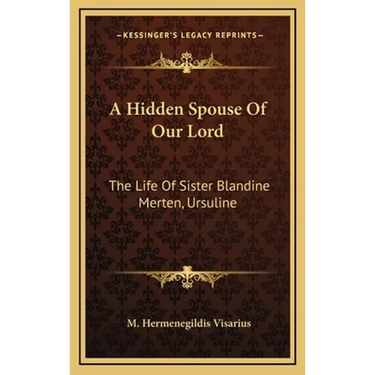 A Hidden Spouse Of Our Lord: The Life Of Sister Blandine Merten, Ursuline