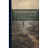The Masked war; the Story of a Peril That Threatened the United States