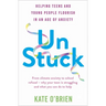 Un: Stuck: Helping Teens and Young Adults Flourish in an Age of Anxiety