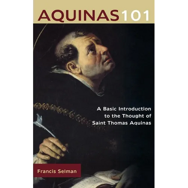 Aquinas 101: A Basic Introduction to the Thought of St. Thomas Aquinas