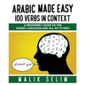 Arabic made easy: 100 Verbs in context: A beginner's guide to the Arabic Language and all of its keys