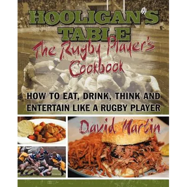 The Hooligan's Table: The Rugby Player's Cookbook: How to Eat, Drink, Think and Entertain like a Rugby Player
