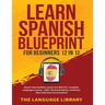Learn Spanish Blueprint For Beginners (2 in 1): Reach Intermediate Levels Fast With 50+ Complete Language Lessons- 1000+ Phrases& Words, Grammar, Shor