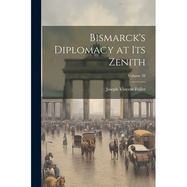 Bismarck's Diplomacy at Its Zenith; Volume 28