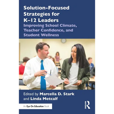Solution-Focused Strategies for K-12 Leaders: Improving School Climate, Teacher Confidence, and Student Wellness