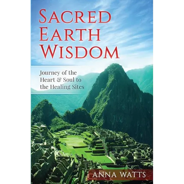 Sacred Earth Wisdom: Journey of the Heart & Soul to the Healing Sites