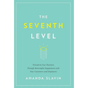 The Seventh Level: Transform Your Business Through Meaningful Engagement with Your Customers and Employees