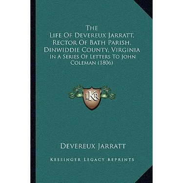 The Life Of Devereux Jarratt, Rector Of Bath Parish, Dinwiddie County, Virginia: In A Series Of Letters To John Coleman (1806)