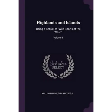 Highlands and Islands: Being a Sequel to "Wild Sports of the West."; Volume 1