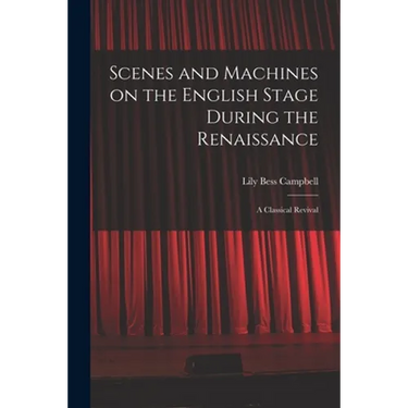 Scenes and Machines on the English Stage During the Renaissance; a Classical Revival
