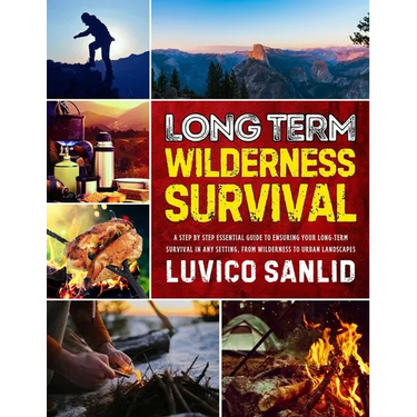 Long Term Wilderness Survival: A Step By Step Essential Guide To Ensuring Your Long-term Survival In Any Setting, From Wilderness To Urban Landscapes