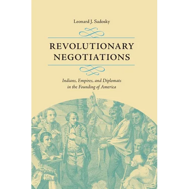 Revolutionary Negotiations: Indians, Empires, and Diplomats in the Founding of America