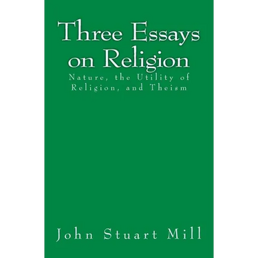 Three Essays on Religion: Nature, the Utility of Religion, and Theism
