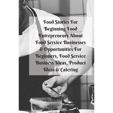 Food Stories For Beginning Food Entrepreneurs About Food Service Businesses & Opportunities For Beginners, Food Service Business Ideas, Product Ideas