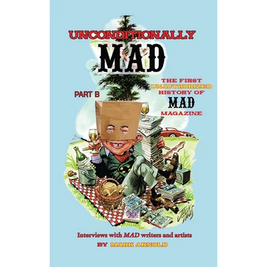 Unconditionally Mad, Part B - The First Unauthorized History of Mad Magazine (hardback)