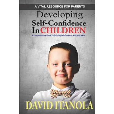 Developing Self-confidence in Children: A Comprehensive Guide to Building Self-Esteem in Kids & Teens