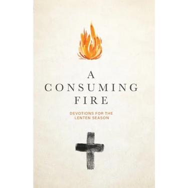 A Consuming Fire: Devotions for the Lenten Season