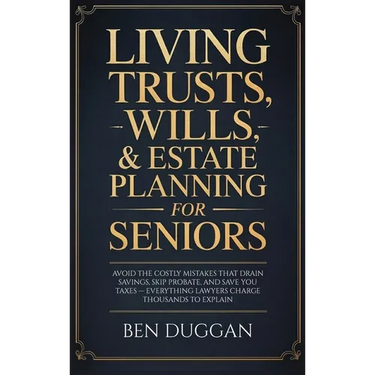 Living Trusts, Wills & Estate Planning for Seniors: Avoid the Costly Mistakes That Drain Your Savings, Skip Probate, and Save on Taxes - Everything La