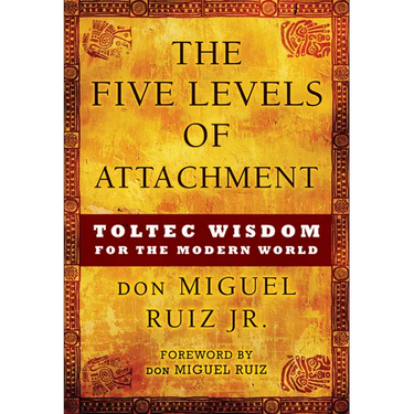 The Five Levels of Attachment: Toltec Wisdom for the Modern World