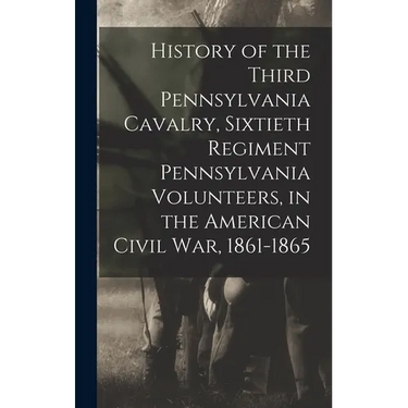 History of the Third Pennsylvania Cavalry, Sixtieth Regiment Pennsylvania Volunteers, in the American Civil War, 1861-1865