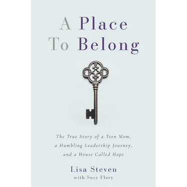 A Place to Belong: The True Story of a Teen Mom, a Humbling Leadership Journey, and a House Called Hope