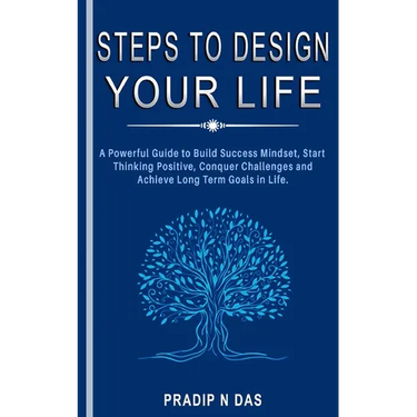 Steps To Design Your Life: A Powerful Guide to Build Success Mindset, Start Thinking Positive, Conquer Challenges and Achieve Long Term Goals in Life.