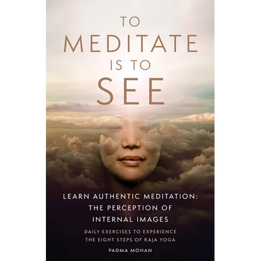 To Meditate Is to See: Learn Authentic Meditation: The Perception of Internal Images