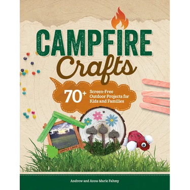 Campfire Crafts: 70+ Screen-Free Outdoor Projects for Kids and Families