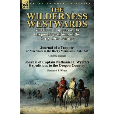 The Wilderness Westwards: American Trappers & the Oregon Expeditions of the Early 19th Century-Journal of a Trapper or Nine Years in the Rocky M