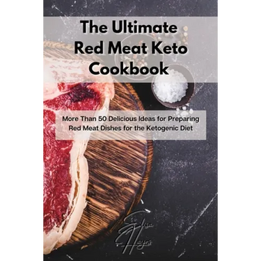 The Ultimate Red Meat Keto Cookbook: More Than 50 Delicious Ideas for Preparing Red Meat Dishes for the Ketogenic Diet