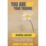 You Are Not Your Trauma Healing Journal: 40 Days to Reclaiming Self & Writing New Chapters
