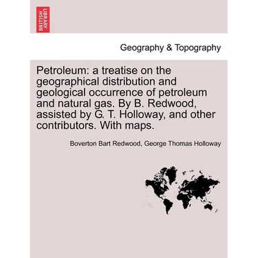 Petroleum: A Treatise on the Geographical Distribution and Geological Occurrence of Petroleum and Natural Gas. by B. Redwood, Ass